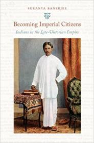 Becoming Imperial Citizens - Indians in the Late-Victorian Empire