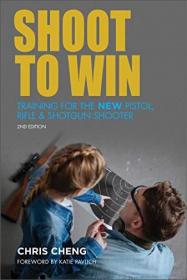 Shoot to Win - Training for the New Pistol, Rifle, and Shotgun Shooter, 2nd Edition