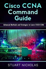 CISCO CCNA Command Guide - Advanced Methods and Strategies to Learn CISCO CCNA