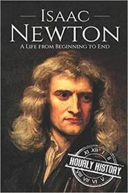 Isaac Newton - A Life From Beginning to End (Biographies of Physicists)