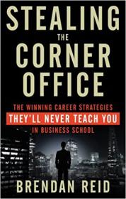 Stealing the Corner Office - The Winning Career Strategies They'll Never Teach You in Business School
