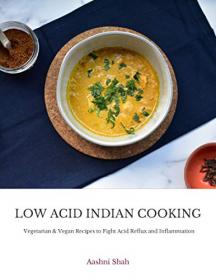 Low Acid Indian Cooking - Vegetarian & Vegan Recipes to Fight Acid Reflux and Inflammation