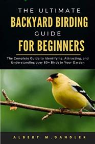The Ultimate Backyard birding guide for beginners - The Complete Guide to Identifying, Attracting, and Understanding