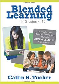 Blended Learning in Grades 4 - 12 - Leveraging the Power of Technology to Create Student-Centered Classrooms