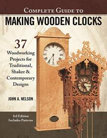 Complete Guide to Making Wooden Clocks - 37 Woodworking Projects for Traditional, Shaker & Contemporary Designs, 3rd Edition
