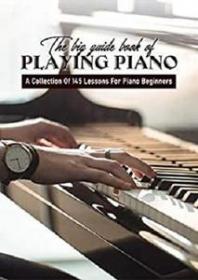 The Big Guide Book Of Playing Piano - A Collection Of 145 Lessons For Piano Beginners - Piano Music Book