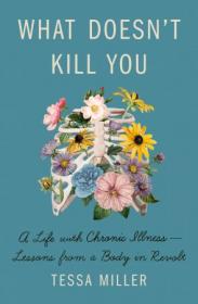 What Doesn't Kill You - A Life with Chronic Illness - Lessons from a Body in Revolt