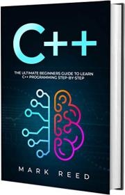C + + - The Ultimate Beginners Guide to Learn C + + Programming Step-by-Step by Mark Reed