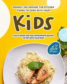Monkey-ing around the Kitchen - Foods to Cook with Your Kids - Fun to Make and Age Appropriate Recipes to Try with Your Kids