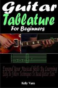 Guitar Tablature For Beginners - Expand Your Musical Skills By Learning The Easy To Follow Techniques To Read Guitar Tabs