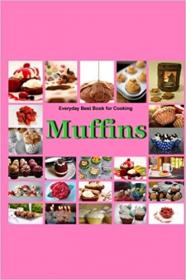 Muffins - Everyday Best Book for Cooking - Quick,Easy and Delicious Muffins, Simple , Healthy and basic Muffin,Sweet and Sa