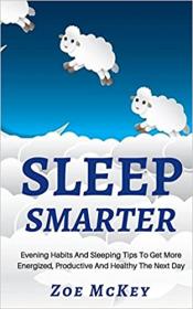 Sleep Smarter - Evening Habits and Sleeping Tips to Get More Energized, Productive and Healthy the Next Day