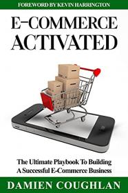 E-Commerce Activated - The Ultimate Playbook To Building A Successful E-Commerce Business