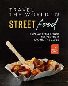 Travel the World in Street Food - Popular Street Food Recipes from Around the Globe