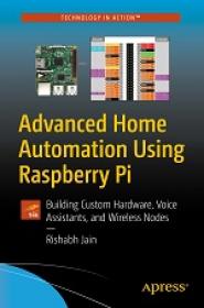 Advanced Home Automation Using Raspberry Pi - Building Custom Hardware, Voice Assistants