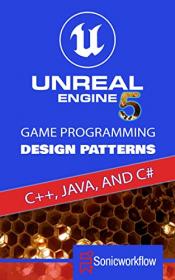 Unreal Engine 5 Game Programming Design Patterns in C + + , Java, C#, and Blueprints