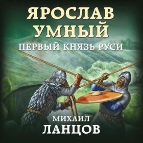 Михаил Ланцов - Ярослав Умный  Первый князь Руси (Дмитрий Файнштейн) 2019