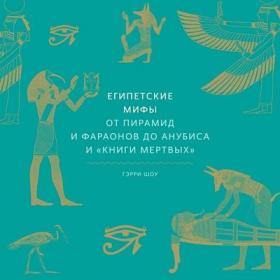 Шоу Гэрри - Египетские мифы  От пирамид и фараонов до Анубиса и «Книги мертвых» [Владимир Солдатов]