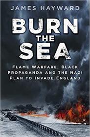 [ CourseLala.com ] Burn the Sea - Flame Warfare, Black Propaganda and the Nazi Plan to Invade England
