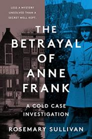 Rosemary Sullivan - The Betrayal of Anne Frank An Investigation - 2022