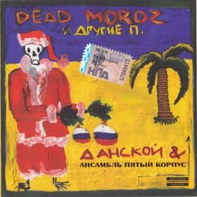 Данской & Ансамбль Пятый Корпус - Dead Moroz И Другие П (2009) [320]