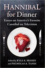 Hannibal for Dinner - Essays on America's Favorite Cannibal on Television