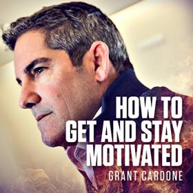 Grant Cardone - 2017 - How to Get and Stay Motivated (Self-Help)