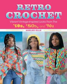 Retro Crochet - Vibrant Vintage-Inspired Looks from the 70s, 80s, and 90s