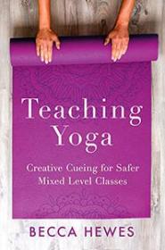Teaching Yoga - Creative Cueing for Safer Mixed Level Classes