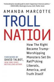 Amanda Marcotte - Troll Nation- How The Right Became Trump-Worshipping Monsters Set On Rat-F_cking Liberals, America, and Truth Itself (azw3 epub mobi)