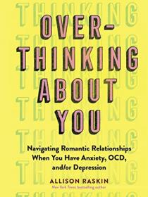 Overthinking About You - Navigating Romantic Relationships When You Have Anxiety, OCD, and - or Depression