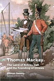 Thomas MacKay - The Laird of Rideau Hall and the Founding of Ottawa