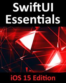 SwiftUI Essentials - iOS 15 Edition - Learn to Develop iOS Apps Using SwiftUI, Swift 5 5 and Xcode 13