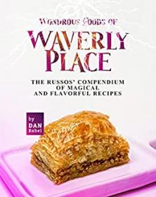 Wondrous Foods of Waverly Place - The Russos' Compendium of Magical and Flavorful Recipes