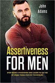 Assertiveness for Men - Stop Being a Pushover and Learn to Say No by Using These 4 Proven Techniques