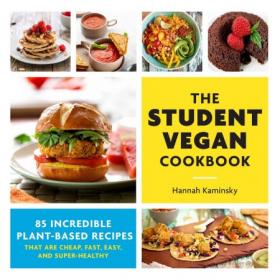 The Student Vegan Cookbook - 85 Incredible Plant-Based Recipes That Are Cheap, Fast, Easy, and Super-Healthy (True PDF)