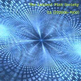The Ambient Fish Society - UA (220606​-​​1900) [2022]