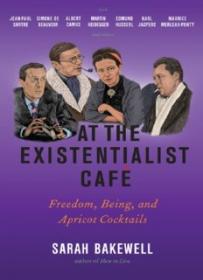 At the Existentialist Café_ Freedom, Being, and Apricot Cocktails with Jean-Paul Sartre, Simone de Beauvoir, Albert Camus, Martin Heidegger, Maurice Merleau-Ponty and Others ( PDFDrive )