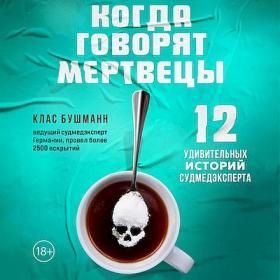 Клас Бушманн - Когда говорят мертвецы  12 удивительных историй судмедэксперта (Максим Сергеев)