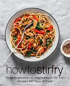 How to Stir Fry - From Beginner to Intermediate Stir Fry Recipes for Type of Cook