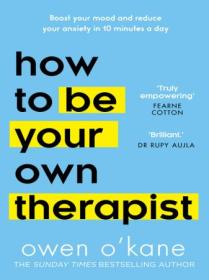 How to Be Your Own Therapist - Boost Your Mood and Reduce Your Anxiety in 10 Minutes a Day