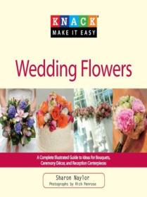 Knack Wedding Flowers - A Complete Illustrated Guide to Ideas for Bouquets, Ceremony Decor, and Reception Centerpieces
