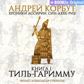 Андрей Корбут - Хроники Ассирии  Син-аххе-риб Книга 1  Тиль Гаримму [Александр Степной]