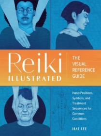 Reiki Illustrated - The Visual Reference Guide of Hand Positions, Symbols, and Treatment Sequences for Common Conditions