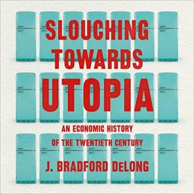 J  Bradford DeLong - 2022 - Slouching Towards Utopia (History)
