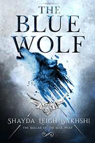 The Blue Wolf by Shayda Leigh Bakhshi (The Ballad of the Blue Wolf Book 1)