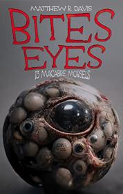 Bites Eyes 13 Macabre Morsels by Matthew R  Davis