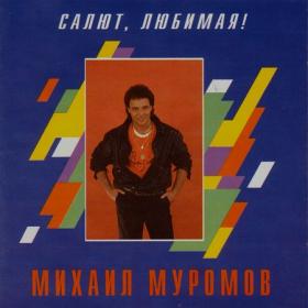 МУРОМОВ МИХАИЛ (c) 1994 [Салют, любимая !]