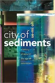 City of Sediments A History of Seoul in the Age of Colonialism