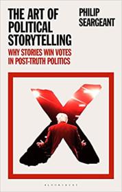 The Art of Political Storytelling - Why Stories Win Votes in Post-truth Politics